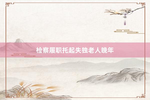 检察履职托起失独老人晚年