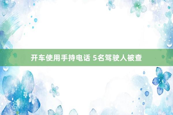 开车使用手持电话 5名驾驶人被查