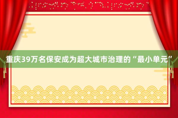 重庆39万名保安成为超大城市治理的“最小单元”