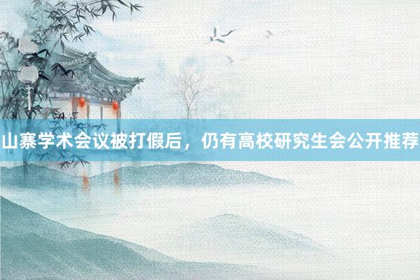 山寨学术会议被打假后，仍有高校研究生会公开推荐