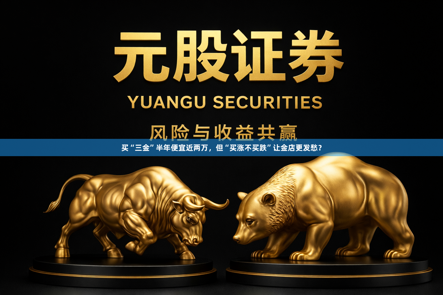 买“三金”半年便宜近两万，但“买涨不买跌”让金店更发愁？
