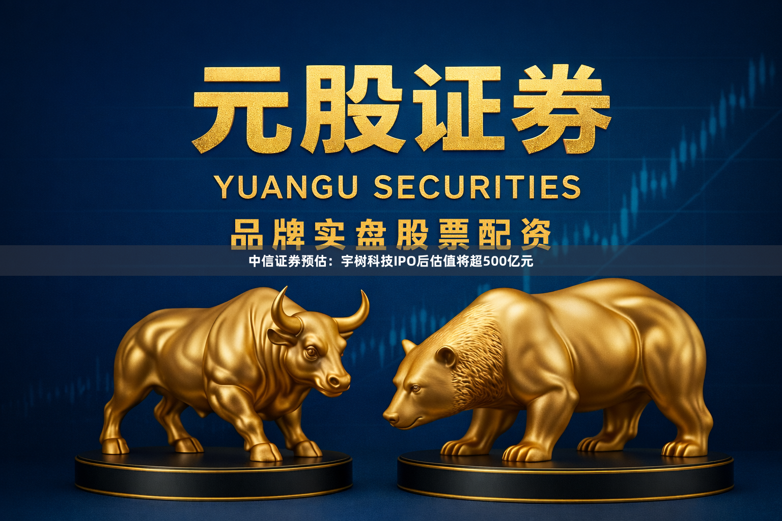 中信证券预估：宇树科技IPO后估值将超500亿元