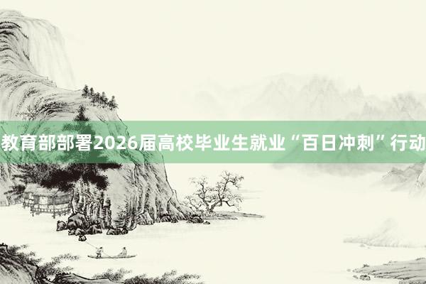 教育部部署2026届高校毕业生就业“百日冲刺”行动