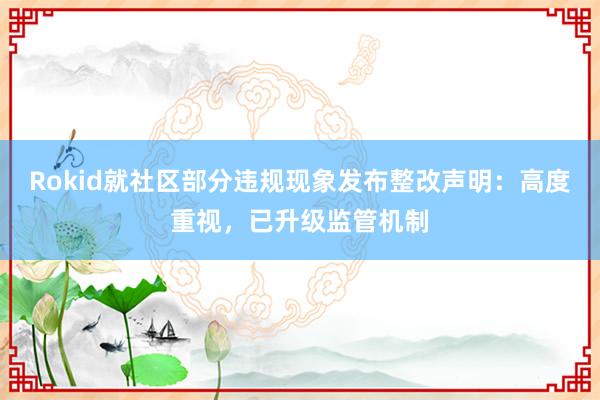 Rokid就社区部分违规现象发布整改声明：高度重视，已升级监管机制