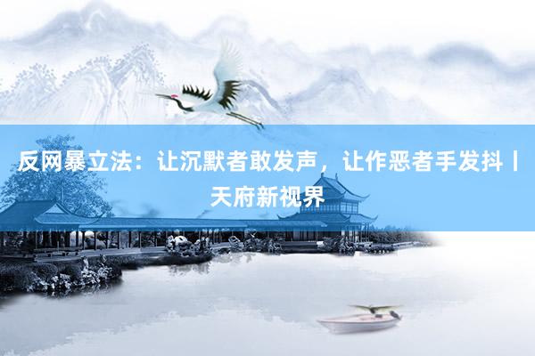 反网暴立法：让沉默者敢发声，让作恶者手发抖丨天府新视界