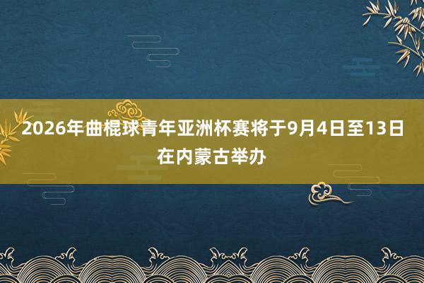 2026年曲棍球青年亚洲杯赛将于9月4日至13日在内蒙古举办