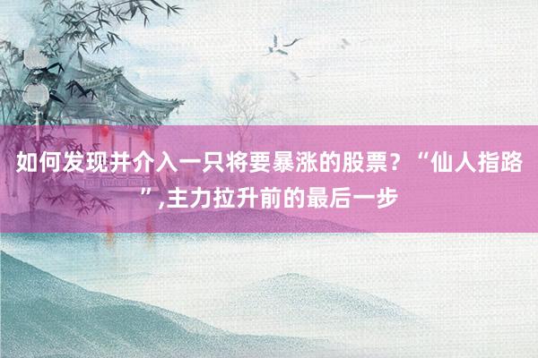 如何发现并介入一只将要暴涨的股票？“仙人指路”,主力拉升前的最后一步