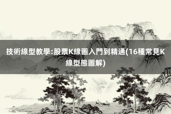 技術線型教學:股票K線圖入門到精通(16種常見K線型態圖解)