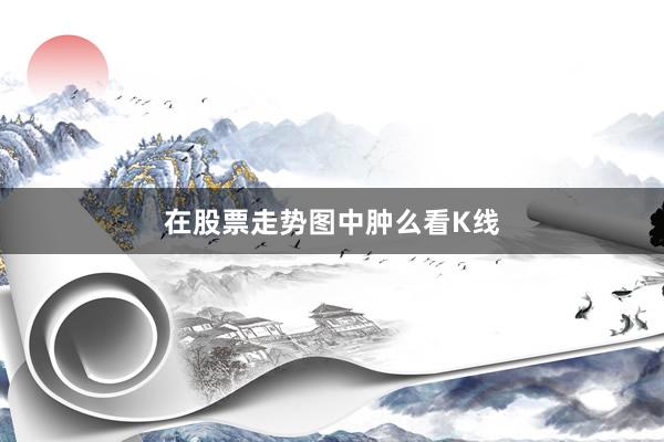 在股票走势图中肿么看K线