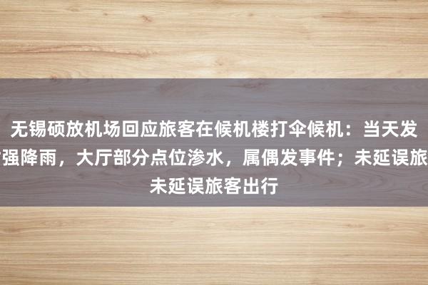 无锡硕放机场回应旅客在候机楼打伞候机：当天发生短时强降雨，大厅部分点位渗水，属偶发事件；未延误旅客出行
