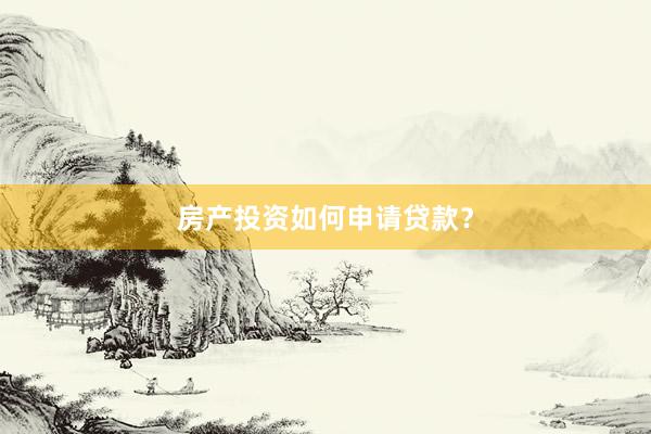房产投资如何申请贷款？