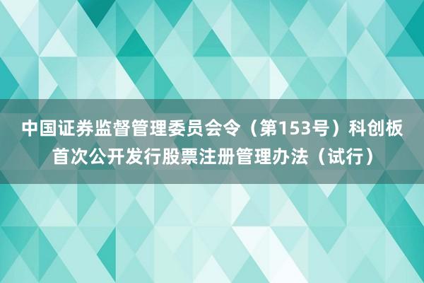 中国证券监督管理委员会令（第153号）　　科创板首次公开发行股票注册管理办法（试行）