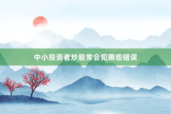中小投资者炒股常会犯哪些错误