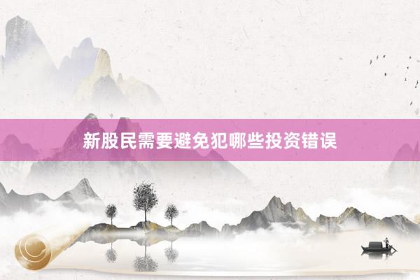 新股民需要避免犯哪些投资错误