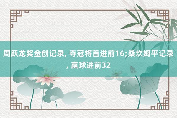 周跃龙奖金创记录, 夺冠将首进前16;桑坎姆平记录, 赢球进前32