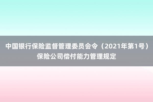 中国银行保险监督管理委员会令（2021年第1号）　　保险公司偿付能力管理规定