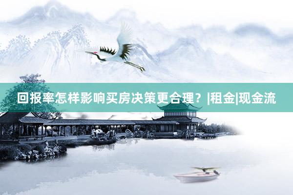 回报率怎样影响买房决策更合理？|租金|现金流