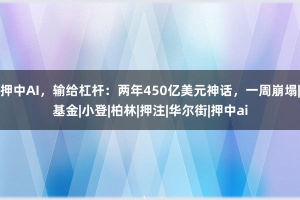 押中AI，输给杠杆：两年450亿美元神话，一周崩塌|基金|小登|柏林|押注|华尔街|押中ai