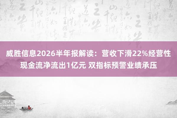 威胜信息2026半年报解读：营收下滑22%经营性现金流净流出1亿元 双指标预警业绩承压