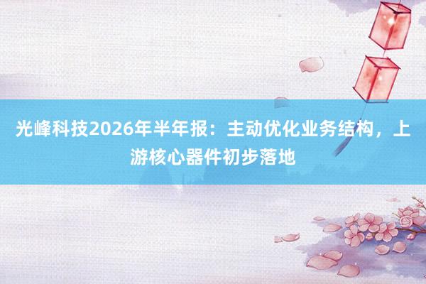 光峰科技2026年半年报：主动优化业务结构，上游核心器件初步落地