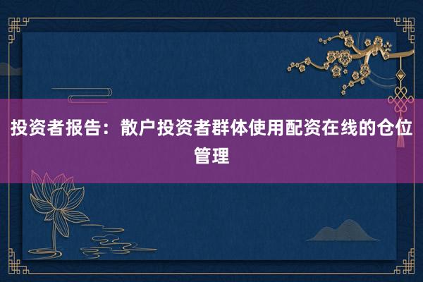 投资者报告：散户投资者群体使用配资在线的仓位管理