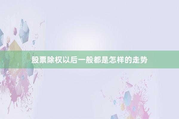 股票除权以后一般都是怎样的走势