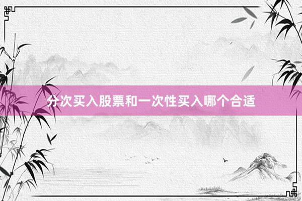 分次买入股票和一次性买入哪个合适