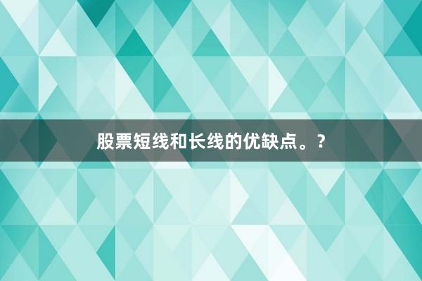 股票短线和长线的优缺点。？