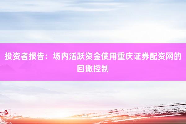 投资者报告：场内活跃资金使用重庆证券配资网的回撤控制