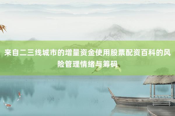 来自二三线城市的增量资金使用股票配资百科的风险管理情绪与筹码