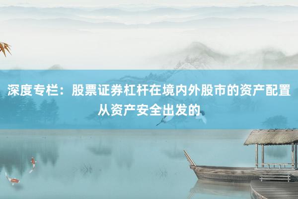 深度专栏：股票证券杠杆在境内外股市的资产配置从资产安全出发的