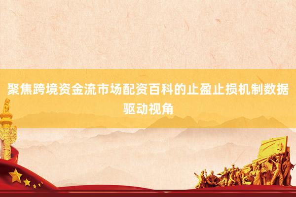 聚焦跨境资金流市场配资百科的止盈止损机制数据驱动视角