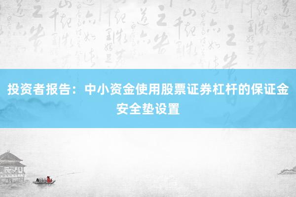 投资者报告：中小资金使用股票证券杠杆的保证金安全垫设置