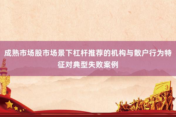 成熟市场股市场景下杠杆推荐的机构与散户行为特征对典型失败案例