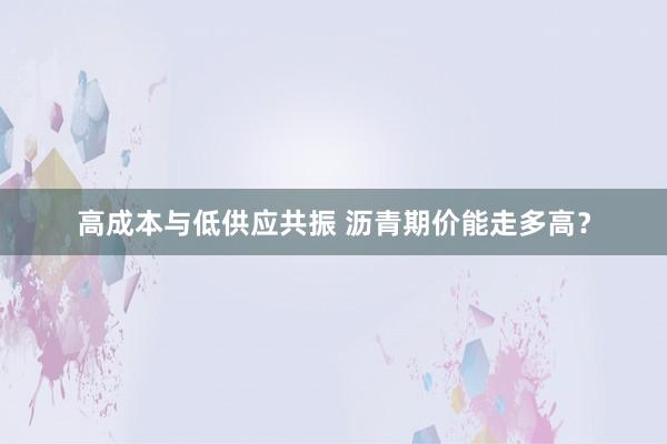 高成本与低供应共振 沥青期价能走多高？