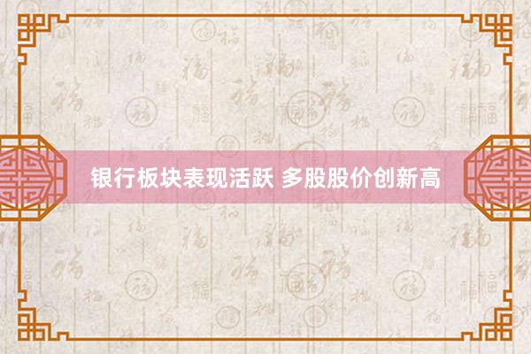 银行板块表现活跃 多股股价创新高