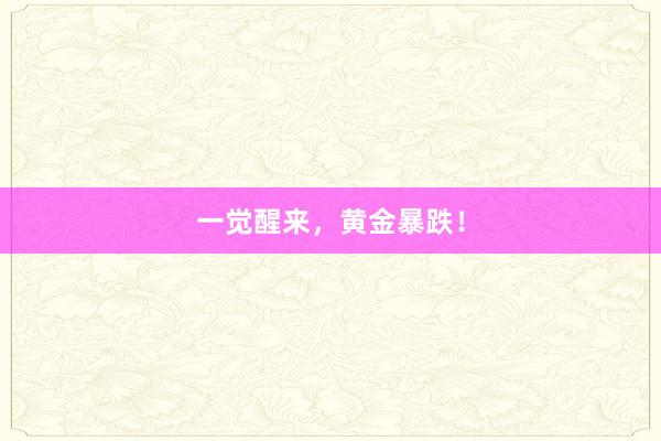 一觉醒来，黄金暴跌！