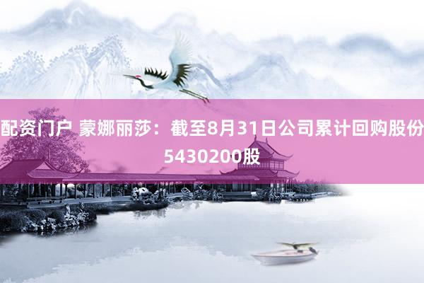 配资门户 蒙娜丽莎：截至8月31日公司累计回购股份5430200股