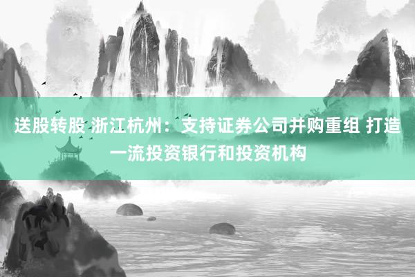 送股转股 浙江杭州：支持证券公司并购重组 打造一流投资银行和投资机构