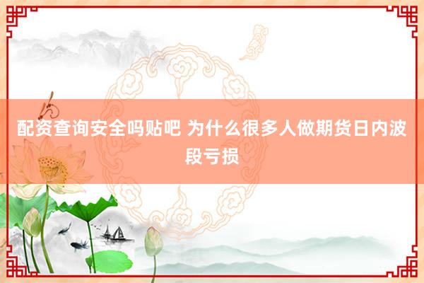 配资查询安全吗贴吧 为什么很多人做期货日内波段亏损
