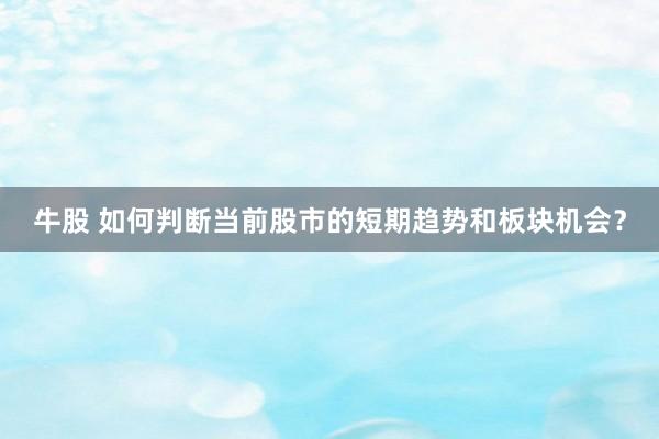 牛股 如何判断当前股市的短期趋势和板块机会？