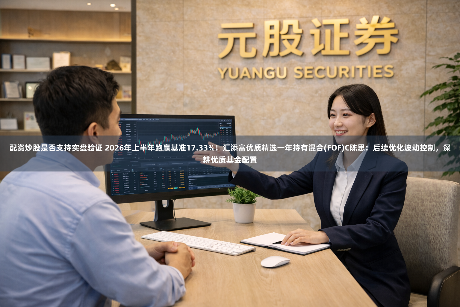配资炒股是否支持实盘验证 2026年上半年跑赢基准17.33%！汇添富优质精选一年持有混合(FOF)C陈思：后续优化波动控制，深耕优质基金配置