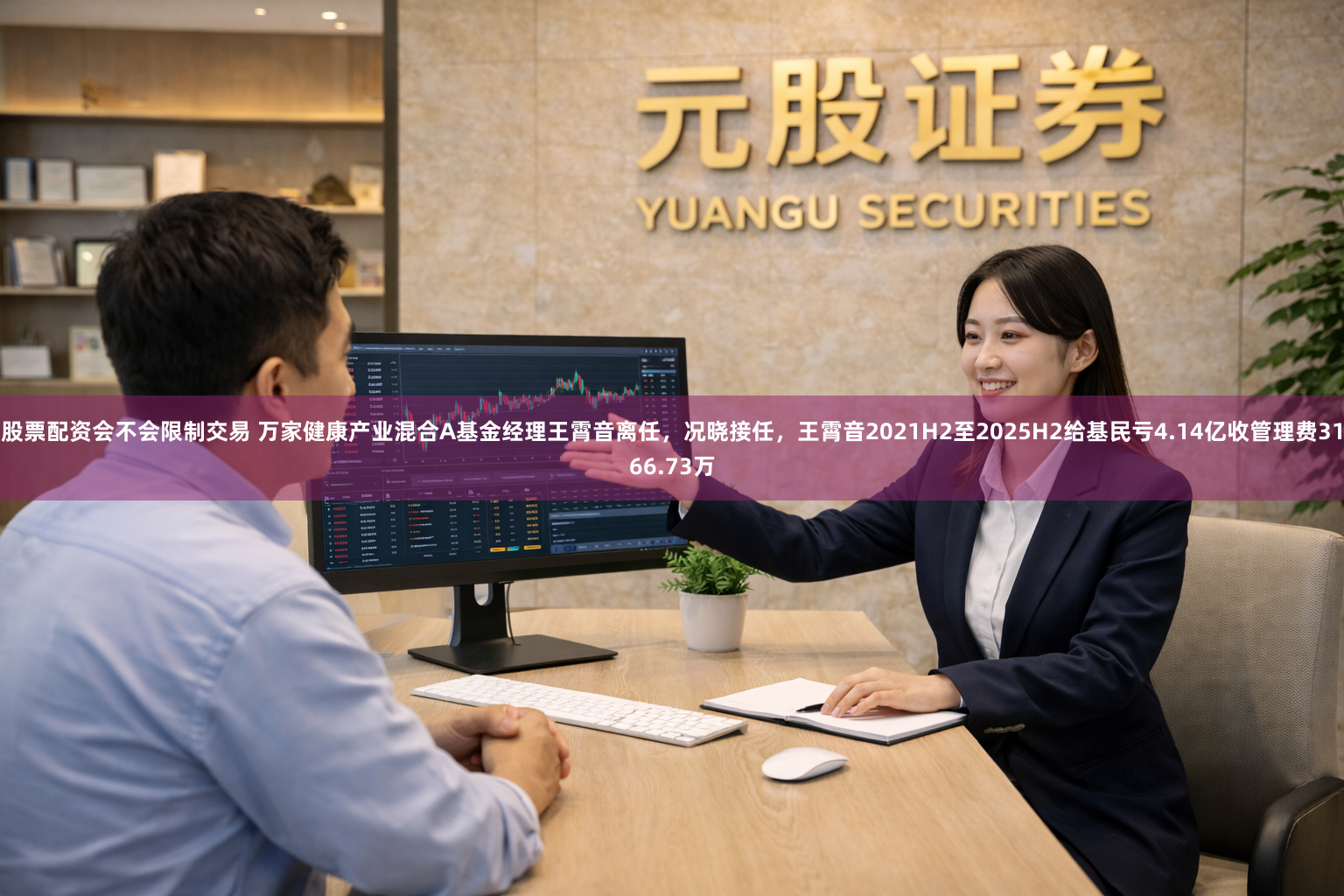 股票配资会不会限制交易 万家健康产业混合A基金经理王霄音离任，况晓接任，王霄音2021H2至2025H2给基民亏4.14亿收管理费3166.73万