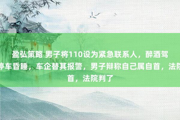 盈弘策略 男子将110设为紧急联系人，醉酒驾车后停车昏睡，车企替其报警，男子辩称自己属自首，法院判了