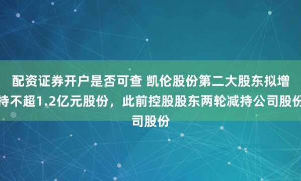 配资证券开户是否可查 凯伦股份第二大股东拟增持不超1.2亿元股份，此前控股股东两轮减持公司股份