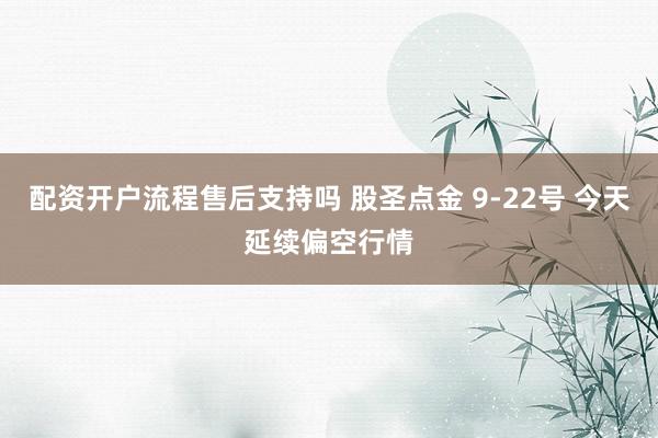 配资开户流程售后支持吗 股圣点金 9-22号 今天延续偏空行情