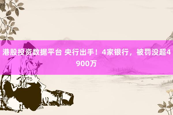 港股投资数据平台 央行出手！4家银行，被罚没超4900万