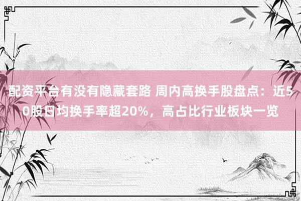配资平台有没有隐藏套路 周内高换手股盘点：近50股日均换手率超20%，高占比行业板块一览