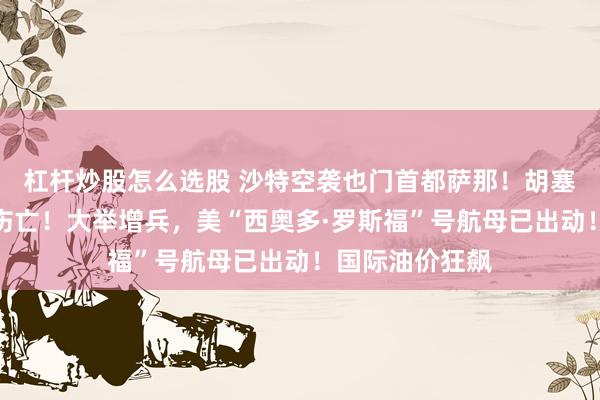 杠杆炒股怎么选股 沙特空袭也门首都萨那！胡塞武装遭受重大伤亡！大举增兵，美“西奥多·罗斯福”号航母已出动！国际油价狂飙