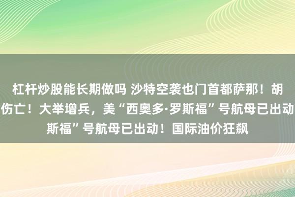 杠杆炒股能长期做吗 沙特空袭也门首都萨那！胡塞武装遭受重大伤亡！大举增兵，美“西奥多·罗斯福”号航母已出动！国际油价狂飙